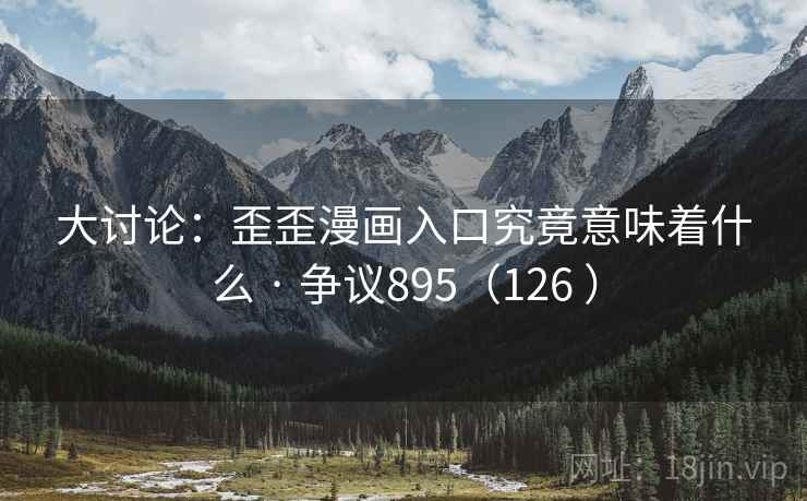 大讨论：歪歪漫画入口究竟意味着什么 · 争议895（126 ）