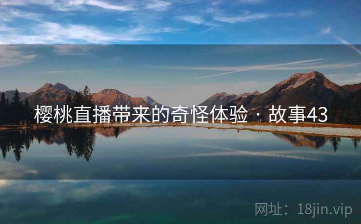 樱桃直播带来的奇怪体验 · 故事43  第1张