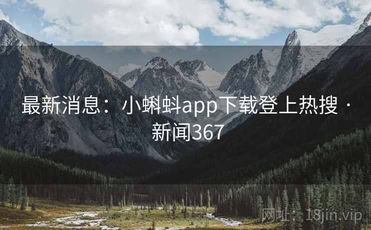 最新消息：小蝌蚪app下载登上热搜 · 新闻367