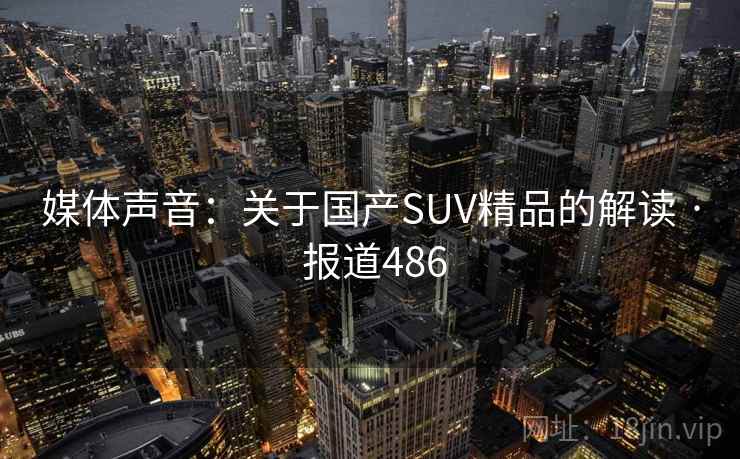 媒体声音:关于国产SUV精品的解读 · 报道486