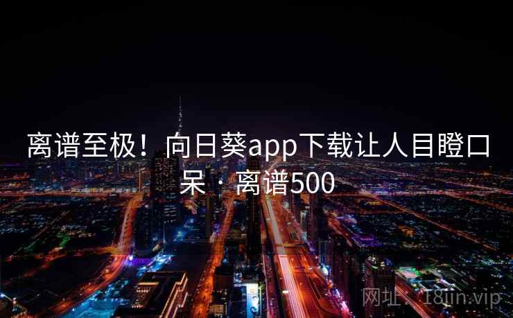离谱至极!向日葵app下载让人目瞪口呆 · 离谱500