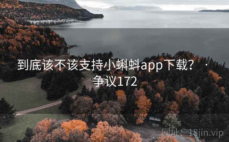 到底该不该支持小蝌蚪app下载? · 争议172