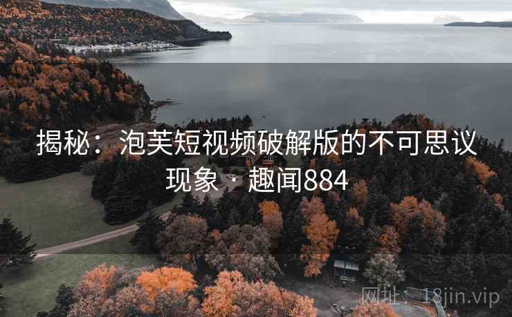 揭秘:泡芙短视频破解版的不可思议现象 · 趣闻884 第1张 揭秘:泡芙短视频破解版的不可思议现象 · 趣闻884 第1张