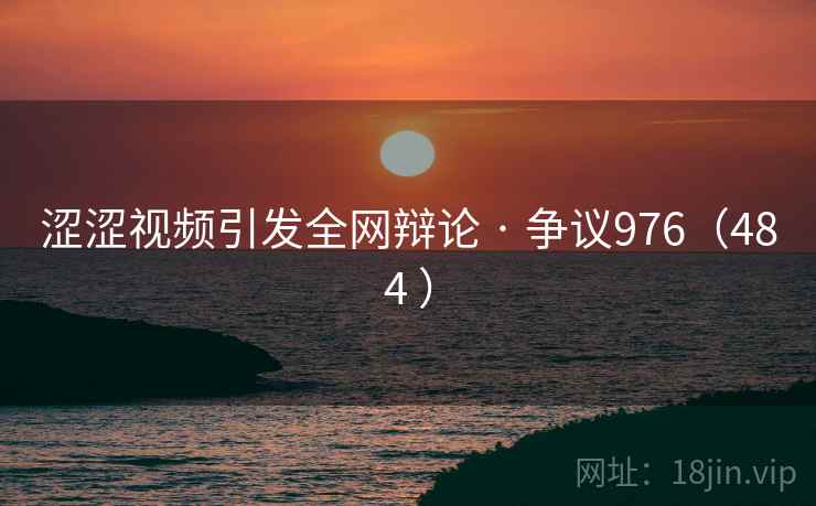 涩涩视频引发全网辩论 · 争议976(484 )