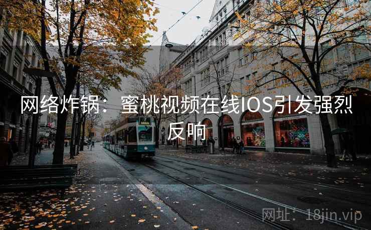 网络炸锅:蜜桃视频在线IOS引发强烈反响 第2张 网络炸锅:蜜桃视频在线IOS引发强烈反响 第2张