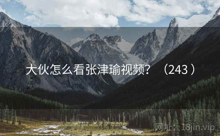 大伙怎么看张津瑜视频?(243 )