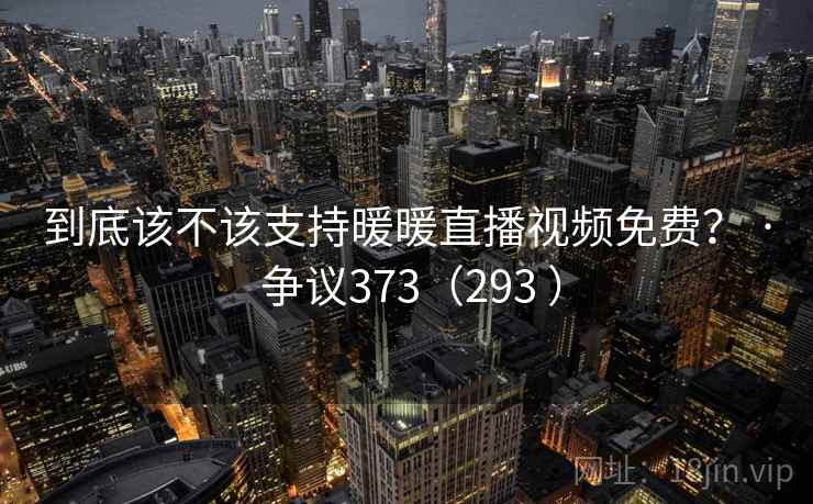 到底该不该支持暖暖直播视频免费？ · 争议373（293 ）  第2张