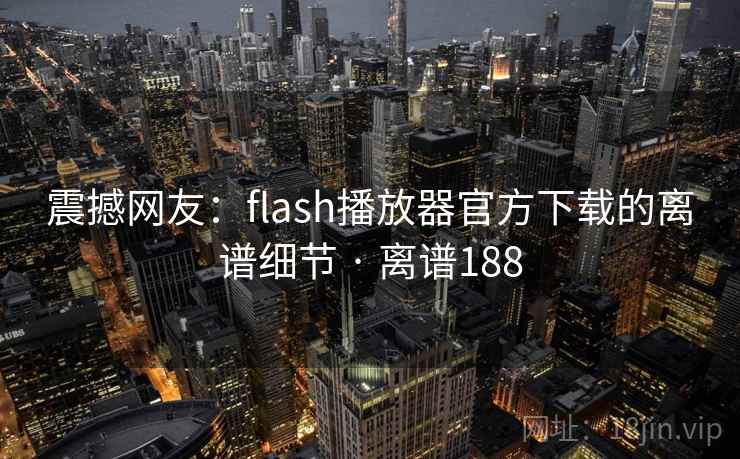 震撼网友：flash播放器官方下载的离谱细节 · 离谱188